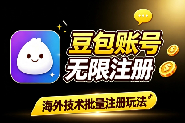 豆包账号批量注册海外玩法 无限号技术路线前置条件及注意事项
