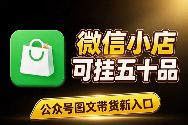 微信小店怎么挂公众号商品?单篇50个商品的带货玩法全解析