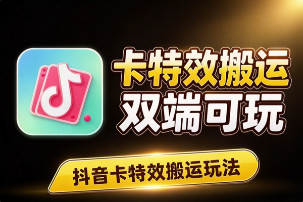 抖音卡特效搬运怎么玩？安卓苹果通用低门槛操作攻略