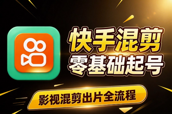 快手影视混剪怎么做？零基础从起号到出片全流程拆解