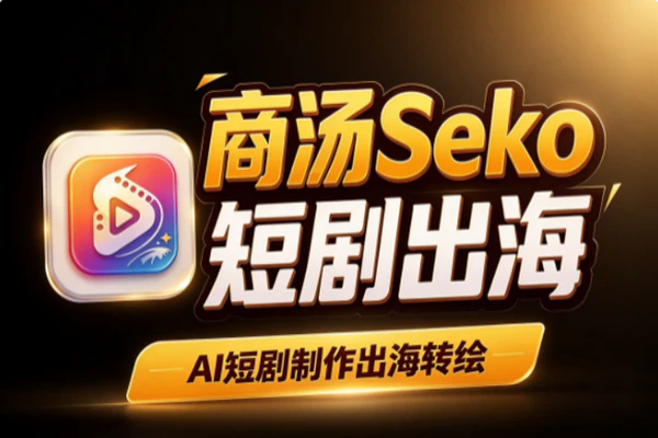 商汤Seko短剧出海AI工具：一站式视频生成转绘本地化全流程实操