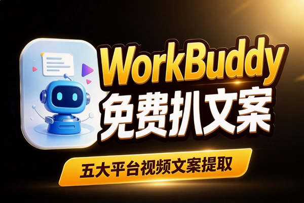 WorkBuddy怎么免费提取视频文案？五大平台文案提取工具使用指南