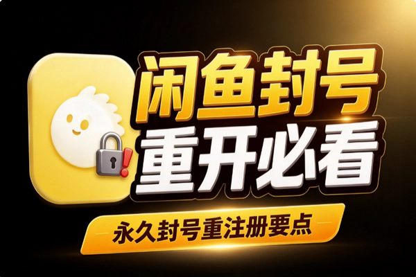 闲鱼永久封号能重新注册吗？注销条件与实名名额限制详解