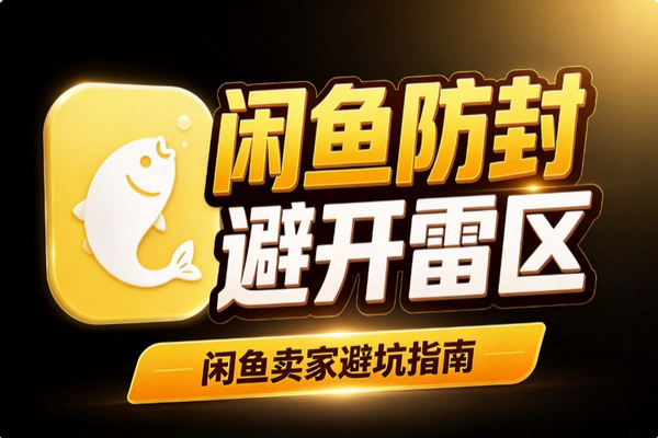 闲鱼防封指南：哪些行为容易封号？私域引流与违禁品避坑要点